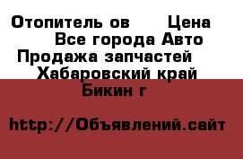 Отопитель ов 30 › Цена ­ 100 - Все города Авто » Продажа запчастей   . Хабаровский край,Бикин г.